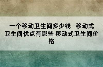 一个移动卫生间多少钱   移动式卫生间优点有哪些 移动式卫生间价格